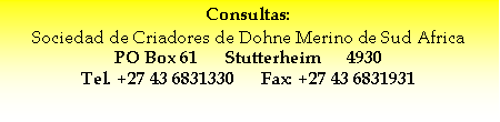 Text Box: Consultas:Sociedad de Criadores de Dohne Merino de Sud AfricaPO Box 61      Stutterheim      4930
Tel. +27 43 6831330      Fax: +27 43 6831931 